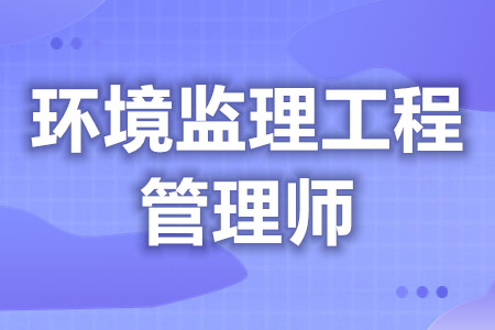 环境监理工程管理师证报名流程  环境监理工程管理师证有哪些等级[报考答疑]