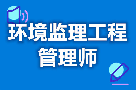 环境监理工程管理师能考啥证啊  报考环境监理工程管理师证的时间[报考答疑]