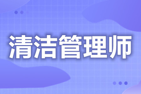 清洁管理师都要考哪些证呢  考清洁管理师证考哪些内容[善恩百科]