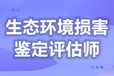 生态环境损害鉴定评估师考什么证比较好  证报名费多少钱[报考答疑]