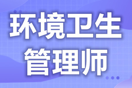 去哪里考环境卫生管理师证  环境卫生管理师证报考要求年龄[善恩百科]