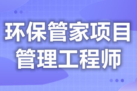 环保管家项目管理工程师都要考取什么证  考证需要多久[报考答疑]