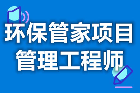 环保管家项目管理工程师上岗证有用没  证在哪里查[报考答疑]