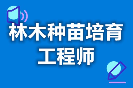 考林木种苗培育工程师证有什么作用  考证多久能拿到证[善恩百科]