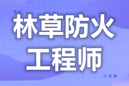 林草防火工程师证在那考  林草防火工程师证在哪个行业能用[报考答疑]