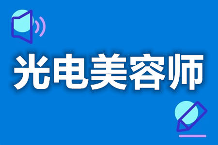 高级光电美容师证如何考取  考光电美容师证需要考什么[报考答疑]