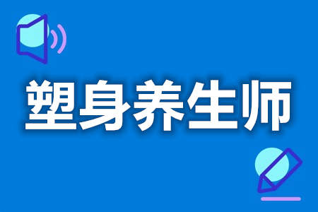 有塑身养生师证有什么用  考塑身养生师证要哪些条件[报考答疑]