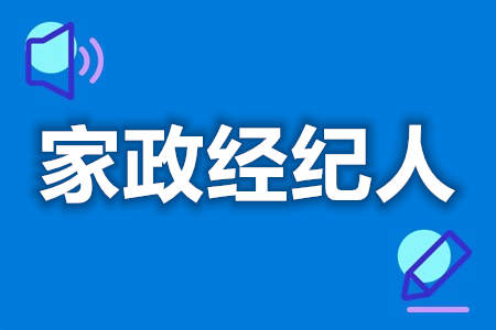 家政经纪人要求什么证  家政经纪人证多久可以考试[报考答疑]