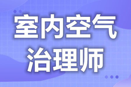 室内空气治理师证有什么用处  室内空气治理师证怎么查询[报考答疑]