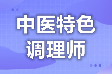 中医特色调理师证可以考几个证  中医特色调理师证考取难不难[报考答疑]