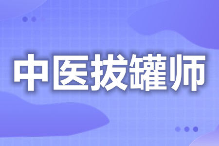 中医拔罐师证可以考哪些证呢  中医拔罐师证考试要求[报考答疑]