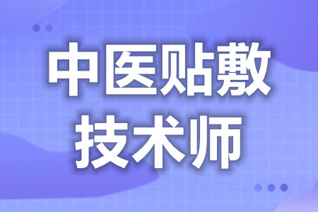 中医贴敷技术师证去哪报名  中医贴敷技术师证去哪里年审[报考答疑]