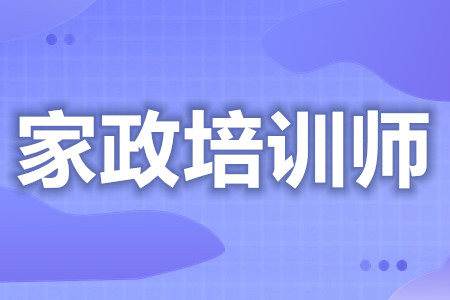 家政培训师资格证咋考啊  家政培训师证分几级[报考答疑]