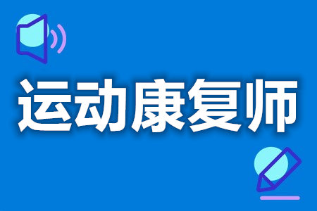 运动康复师上岗证怎么报名  考运动康复师证需要哪些条件[善恩百科]