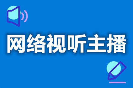 想考网络视听主播证怎么考啊  网络视听主播考试几年能拿证[善恩百科]