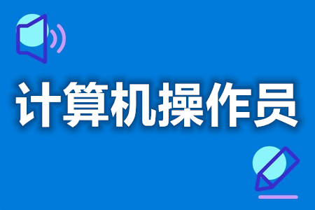 计算机操作员证在哪办理  计算机操作员证报考资格[善恩百科]