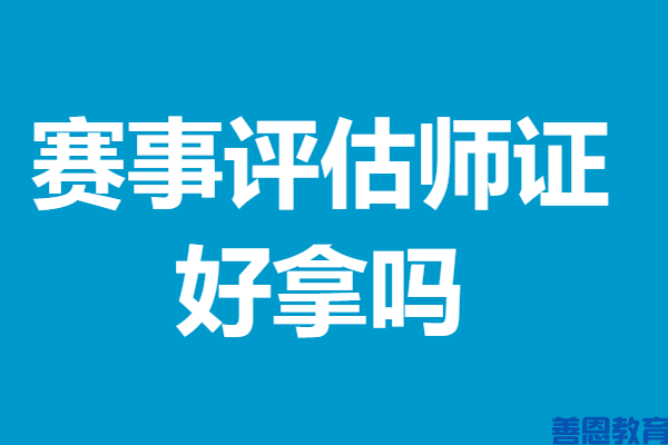 赛事评估师拿什么证 赛事评估师证好拿吗