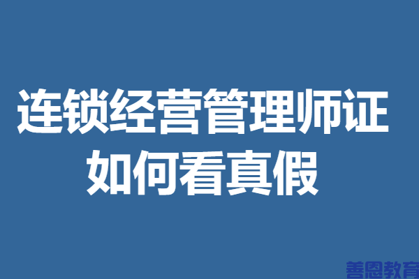 连锁经营管理师用什么证 连锁经营管理师证如何看真假