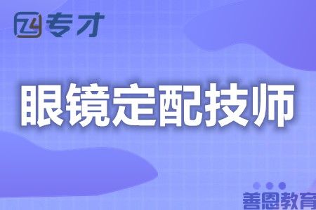 眼镜定配技师资格证怎么自己考取 眼镜定配技师证考试有哪些内容