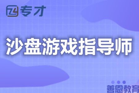 沙盘游戏指导师能考什么证 沙盘游戏指导师证考试条件