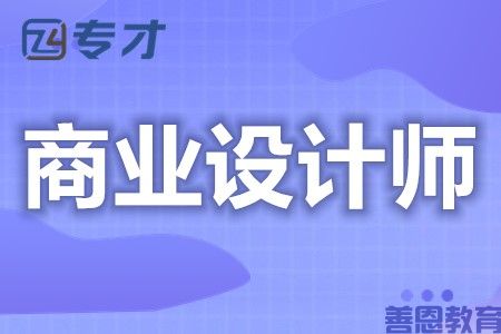 商业设计师都能考什么证 商业设计师证考试条件