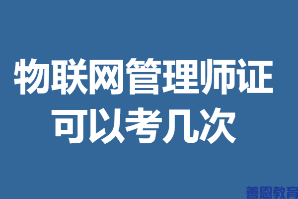 怎么报考物联网管理师证 物联网管理师证可以考几次