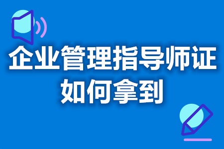 企业管理指导师证如何拿到 考企业管理指导师多久拿证啊