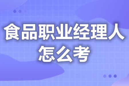 食品职业经理人证怎么考  食品职业经理人证考下来要多久「报名入口」