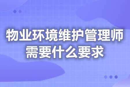 考三级物业环境维护管理师证需要什么要求 需要上岗证吗「报名入口」