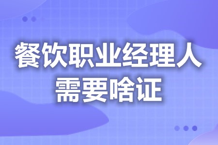 餐饮职业经理人需要啥证  有餐饮职业经理人证可以干嘛 「报名入口」