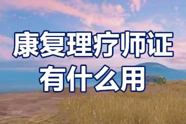 康复理疗师证有什么用？